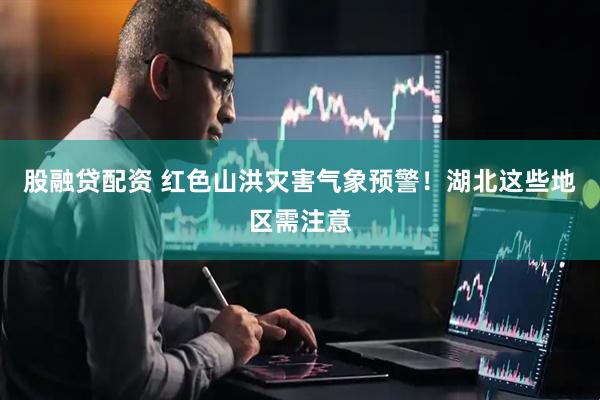 股融贷配资 红色山洪灾害气象预警！湖北这些地区需注意
