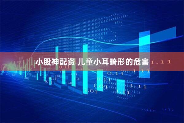 小股神配资 儿童小耳畸形的危害