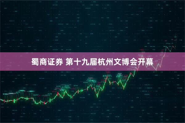 蜀商证券 第十九届杭州文博会开幕