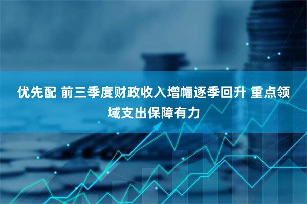 优先配 前三季度财政收入增幅逐季回升&#32;重点领域支出保障有力
